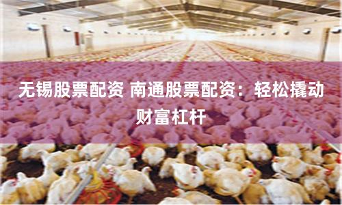 无锡股票配资 南通股票配资：轻松撬动财富杠杆